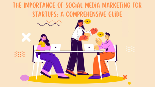 The Importance of Social Media Marketing for Startups: A Comprehensive Guide